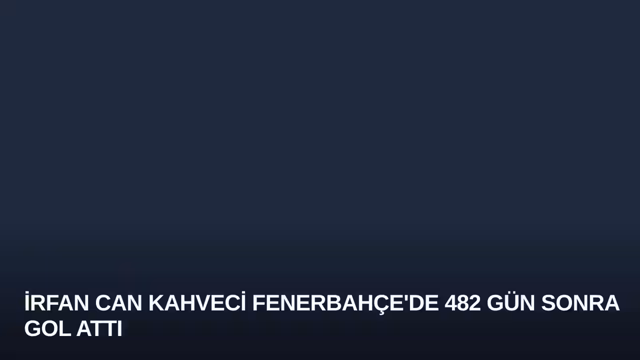 İrfan Can Kahveci Fenerbahçe'de 482 Gün Sonra Gol Attı