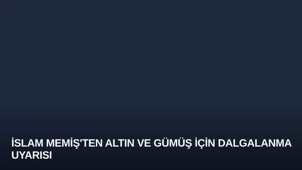 İslam Memiş'ten Altın ve Gümüş İçin Dalgalanma Uyarısı