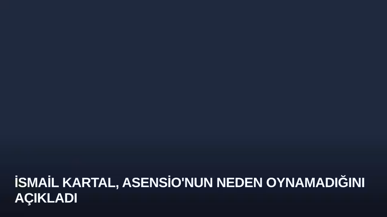 İsmail Kartal, Asensio'nun Neden Oynamadığını Açıkladı