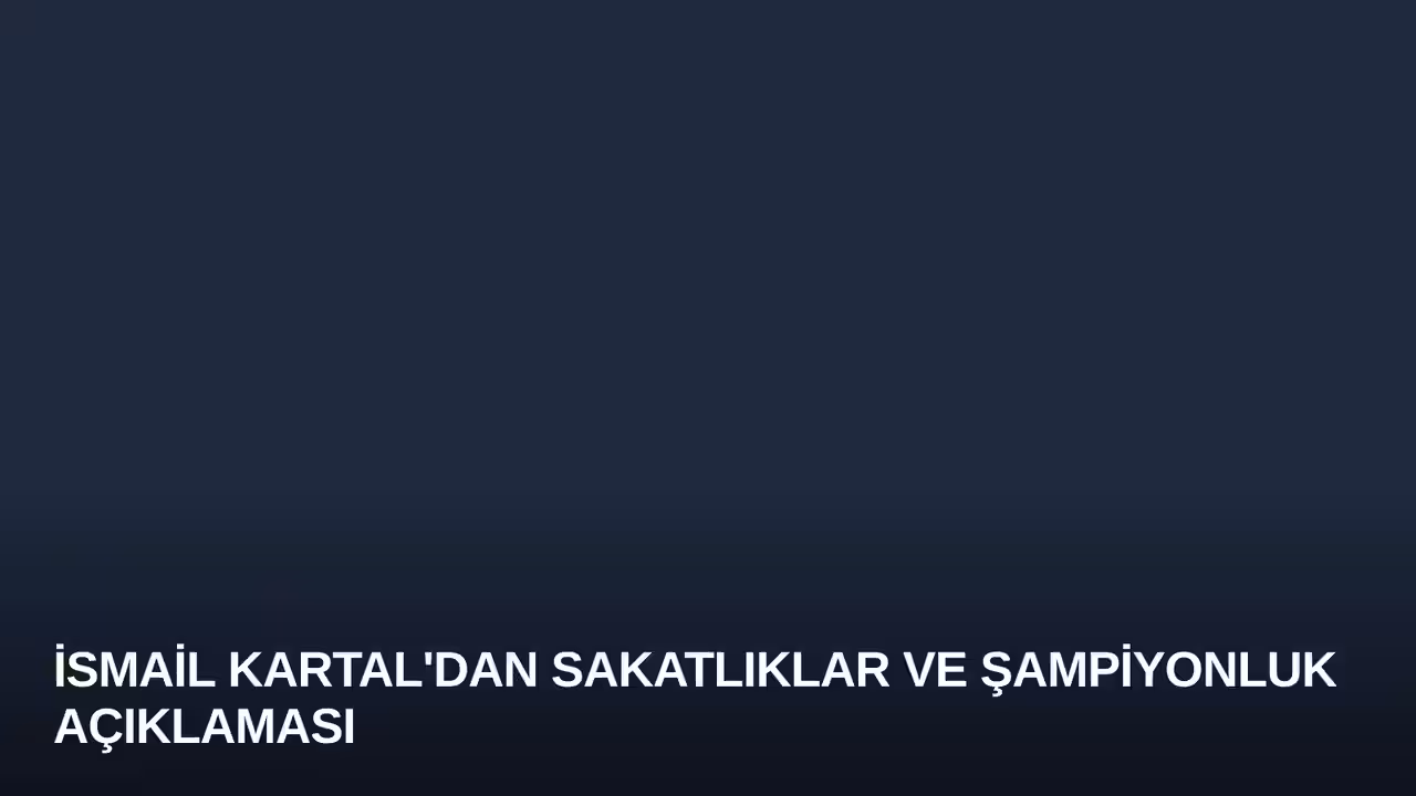 İsmail Kartal'dan Sakatlıklar ve Şampiyonluk Açıklaması