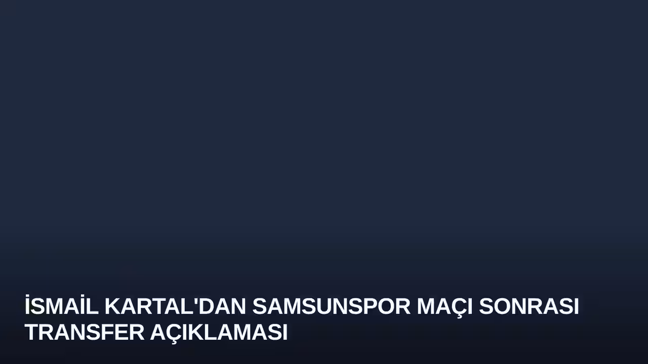 İsmail Kartal'dan Samsunspor Maçı Sonrası Transfer Açıklaması