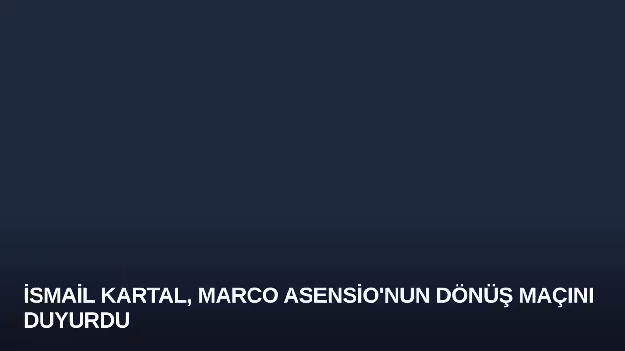 İsmail Kartal, Marco Asensio'nun Dönüş Maçını Duyurdu