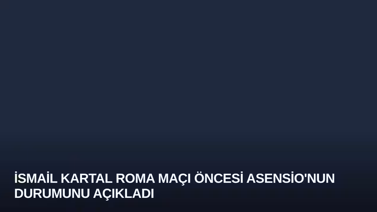 İsmail Kartal Roma Maçı Öncesi Asensio'nun Durumunu Açıkladı