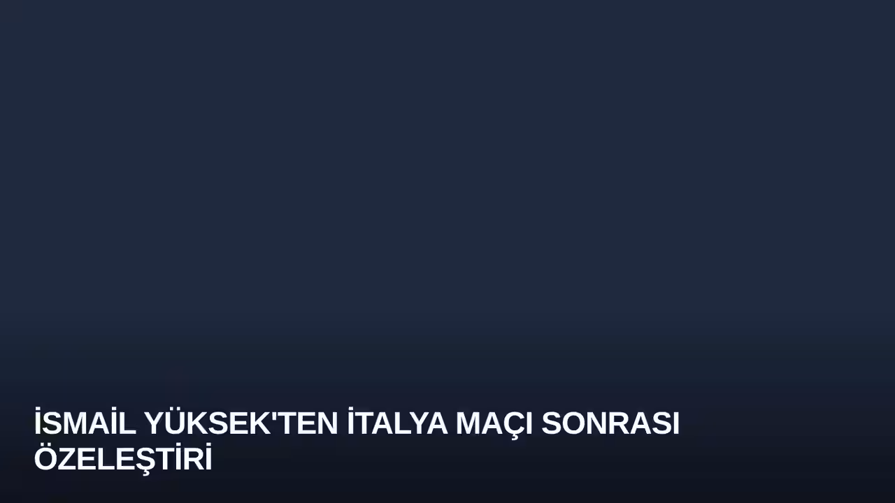 İsmail Yüksek'ten İtalya Maçı Sonrası Özeleştiri