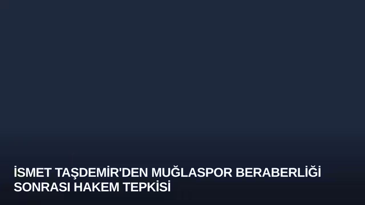 İsmet Taşdemir'den Muğlaspor Beraberliği Sonrası Hakem Tepkisi