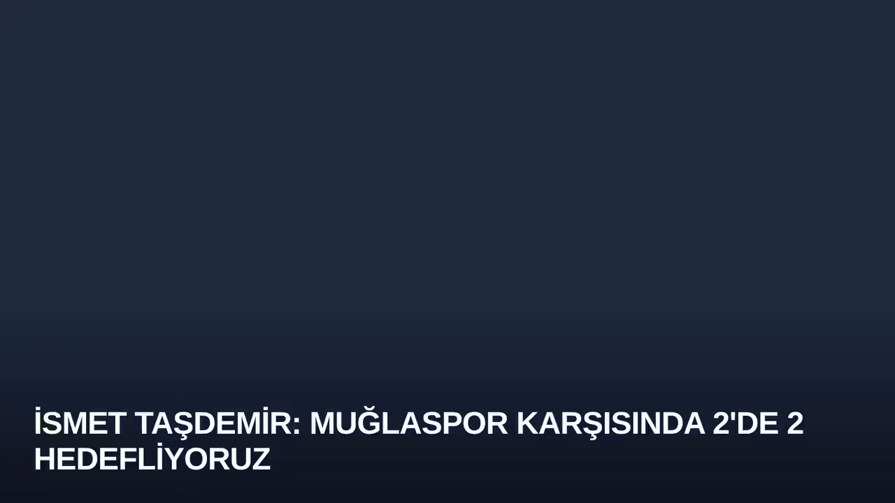 İsmet Taşdemir: Muğlaspor Karşısında 2'de 2 Hedefliyoruz