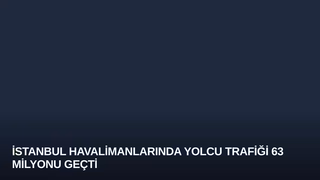 İstanbul Havalimanlarında Yolcu Trafiği 63 Milyonu Geçti
