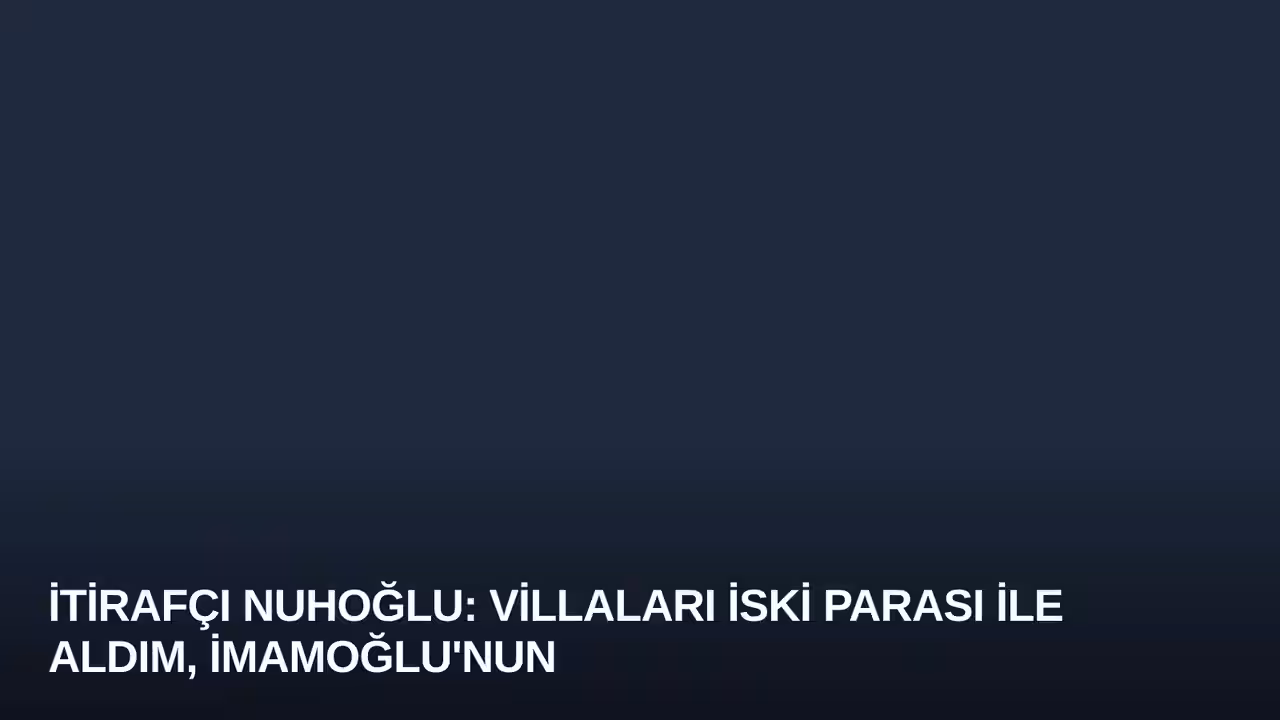 İtirafçı Nuhoğlu: Villaları İSKİ Parası ile Aldım, İmamoğlu'nun Bilgisi Vardı