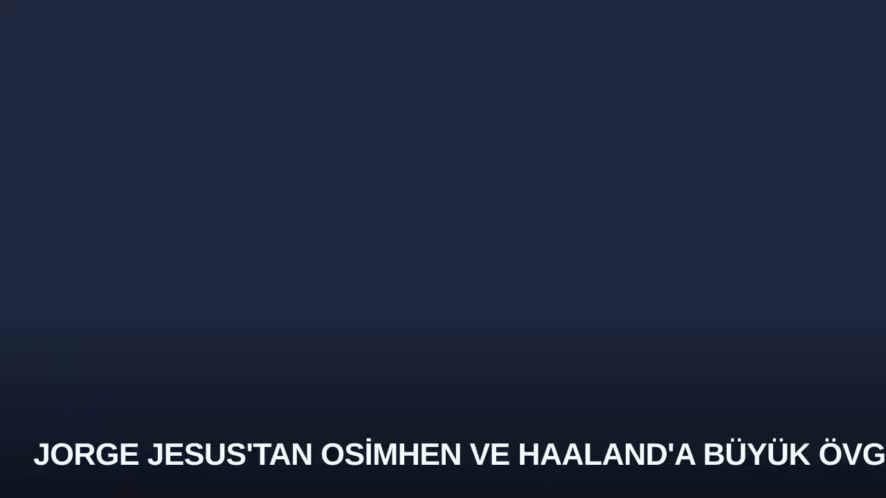 Jorge Jesus'tan Osimhen ve Haaland'a Büyük Övgü