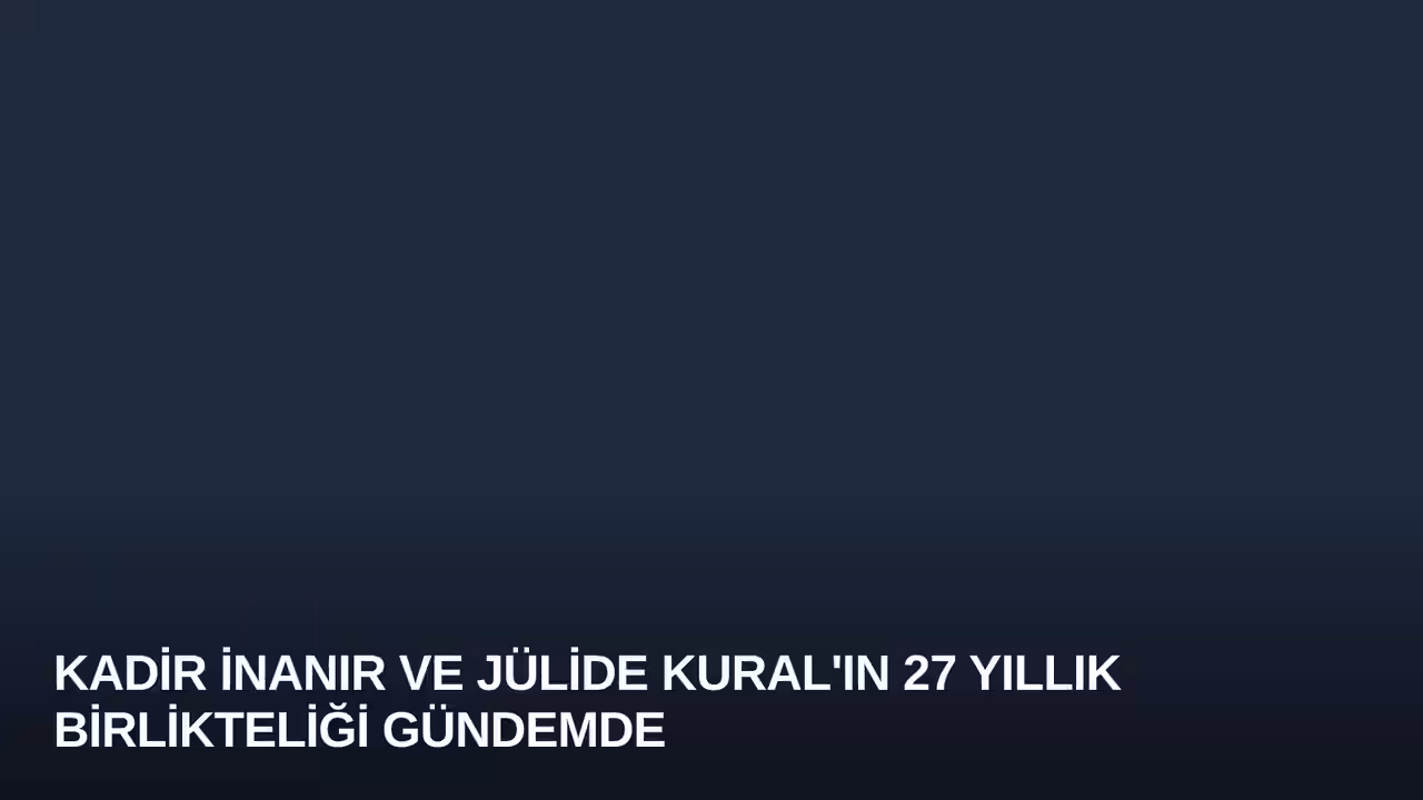 Kadir İnanır ve Jülide Kural'ın 27 Yıllık Birlikteliği Gündemde