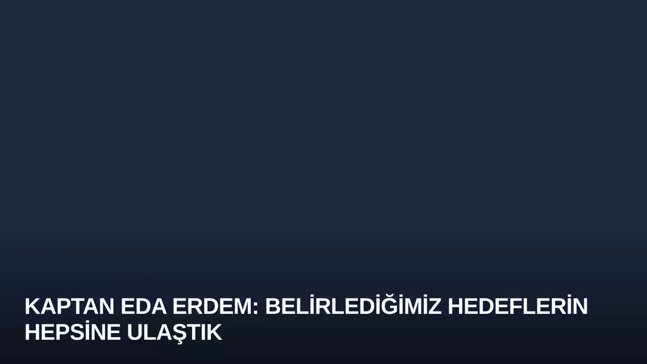 Kaptan Eda Erdem: Belirlediğimiz Hedeflerin Hepsine Ulaştık