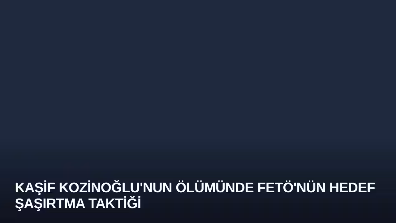 Kaşif Kozinoğlu'nun Ölümünde FETÖ'nün Hedef Şaşırtma Taktiği