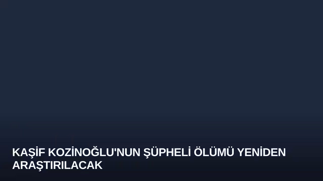 Kaşif Kozinoğlu'nun şüpheli ölümü yeniden araştırılacak