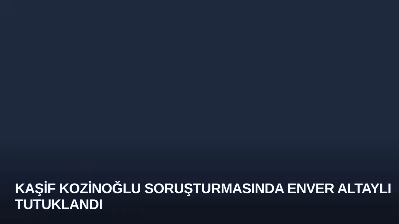Kaşif Kozinoğlu Soruşturmasında Enver Altaylı Tutuklandı