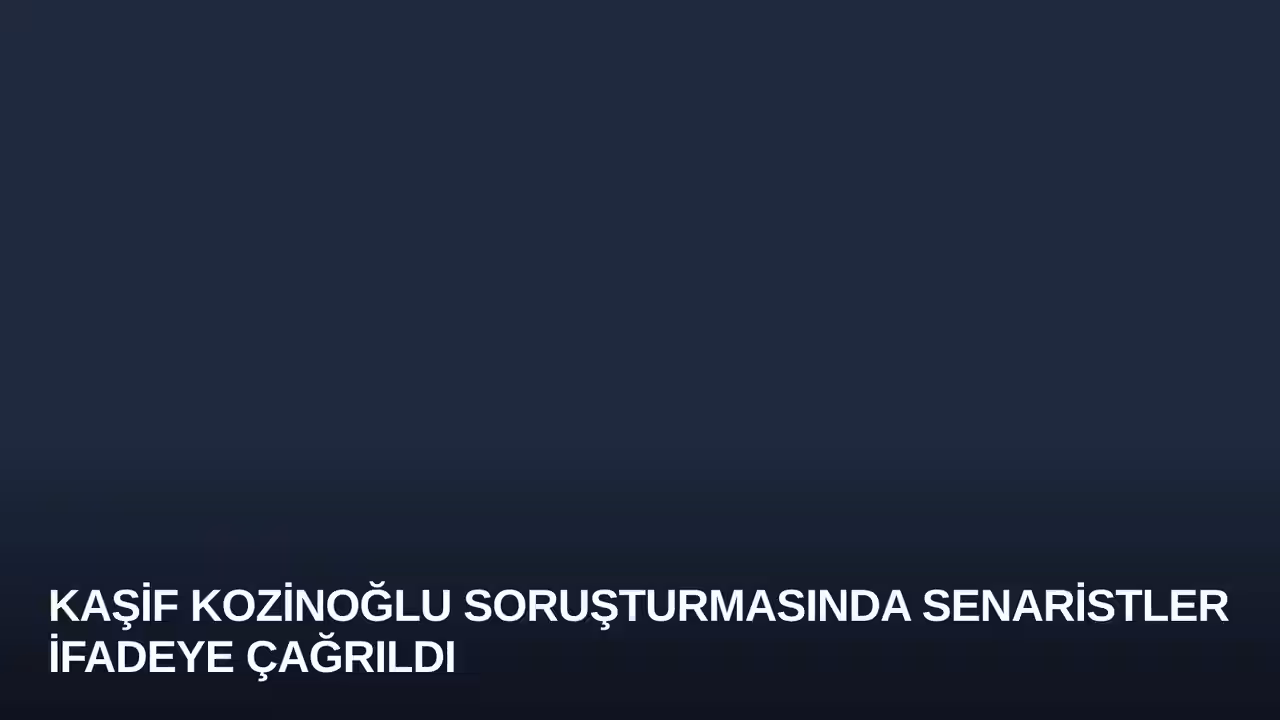 Kaşif Kozinoğlu Soruşturmasında Senaristler İfadeye Çağrıldı