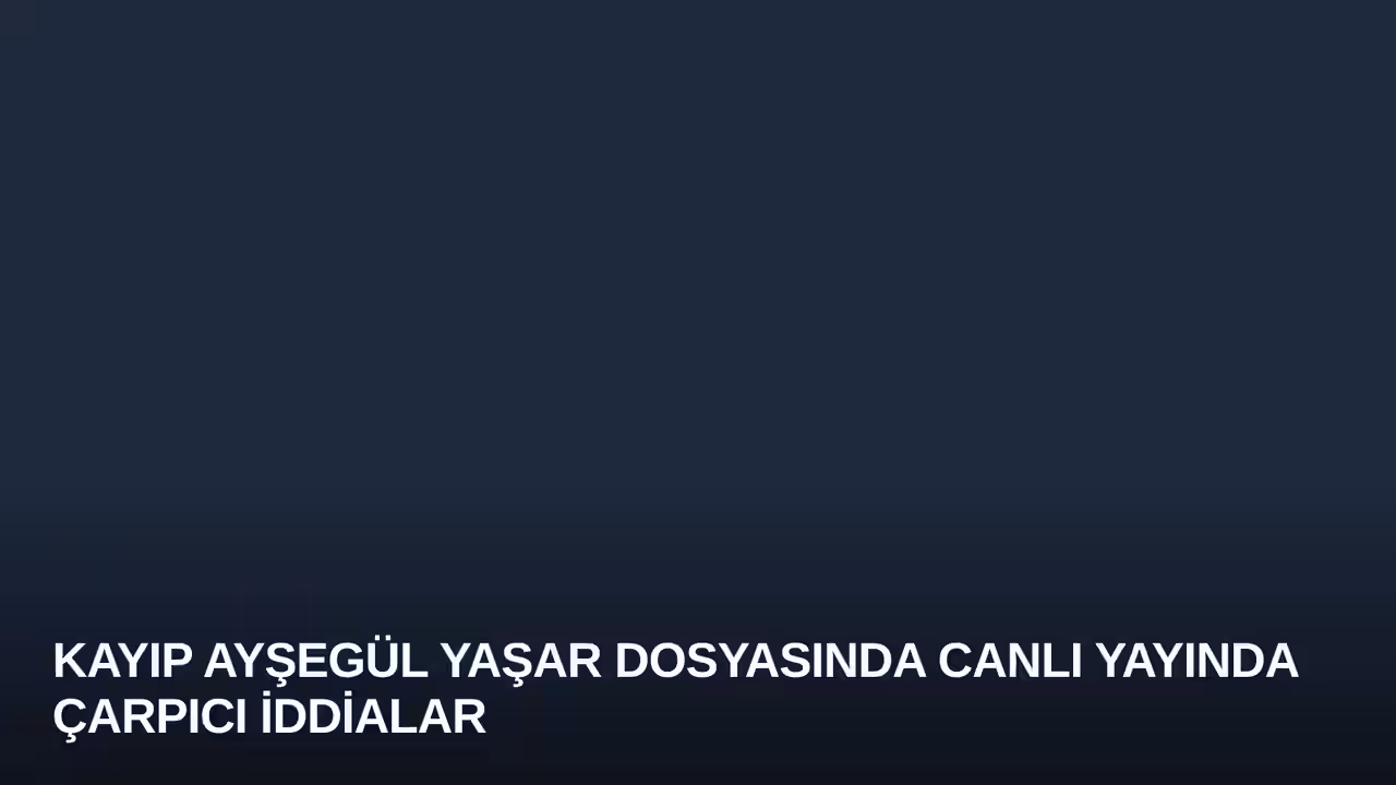 Kayıp Ayşegül Yaşar Dosyasında Canlı Yayında Çarpıcı İddialar