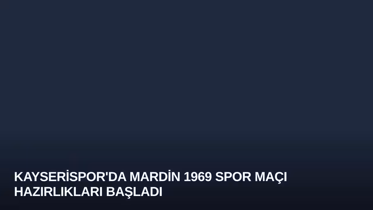 Kayserispor'da Mardin 1969 Spor Maçı Hazırlıkları Başladı