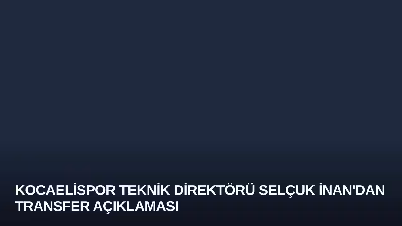 Kocaelispor Teknik Direktörü Selçuk İnan'dan Transfer Açıklaması