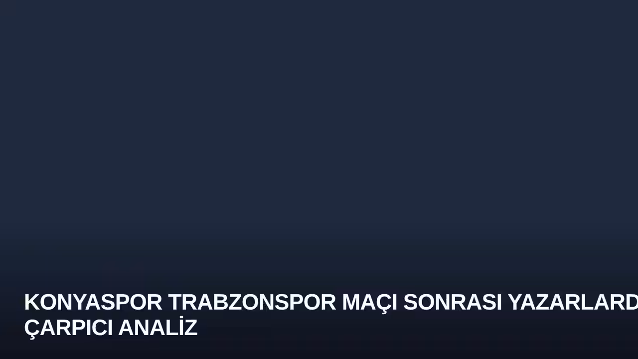 Konyaspor Trabzonspor Maçı Sonrası Yazarlardan Çarpıcı Analiz