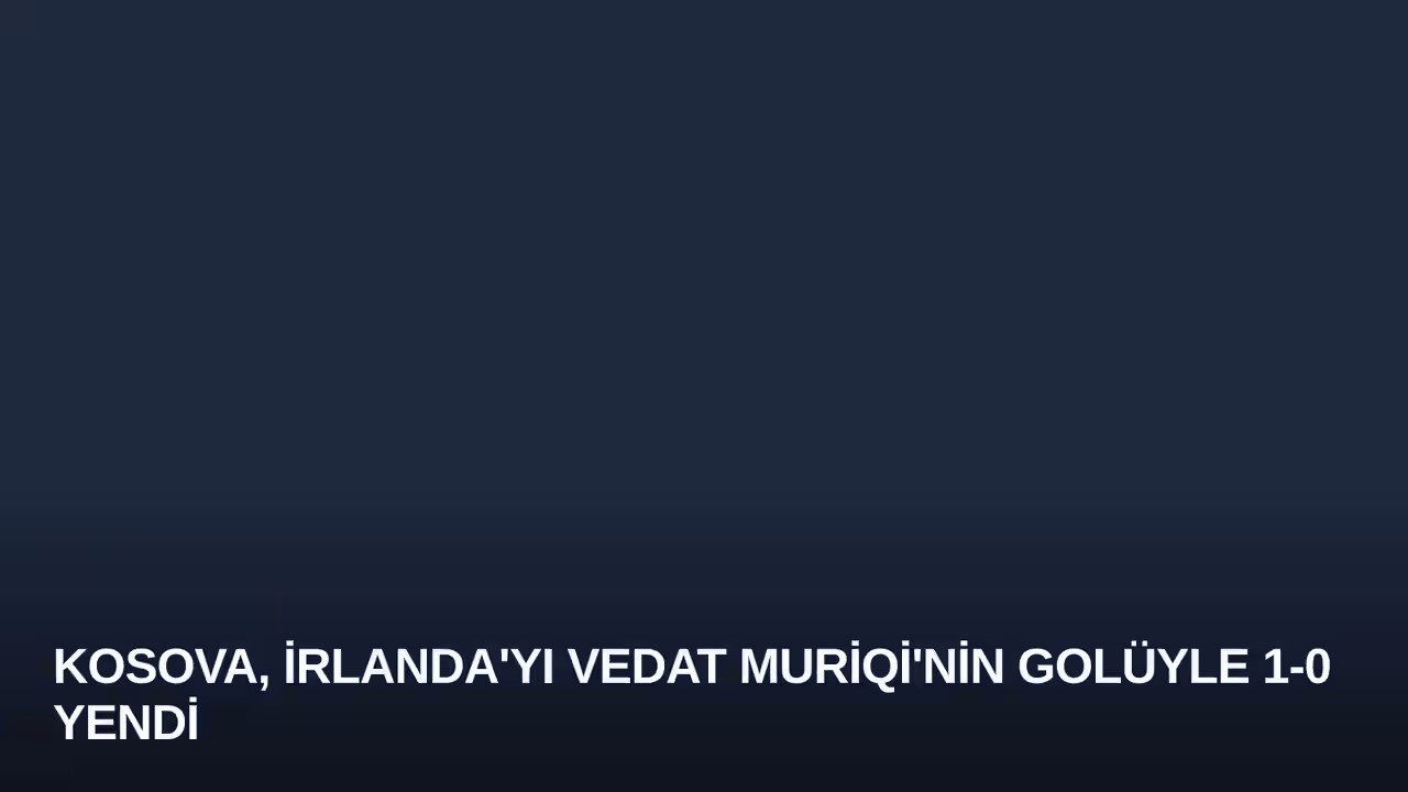 Kosova, İrlanda'yı Vedat Muriqi'nin Golüyle 1-0 Yendi