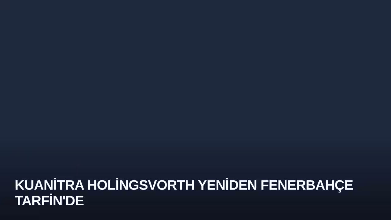 Kuanitra Holingsvorth Yeniden Fenerbahçe Tarfin'de
