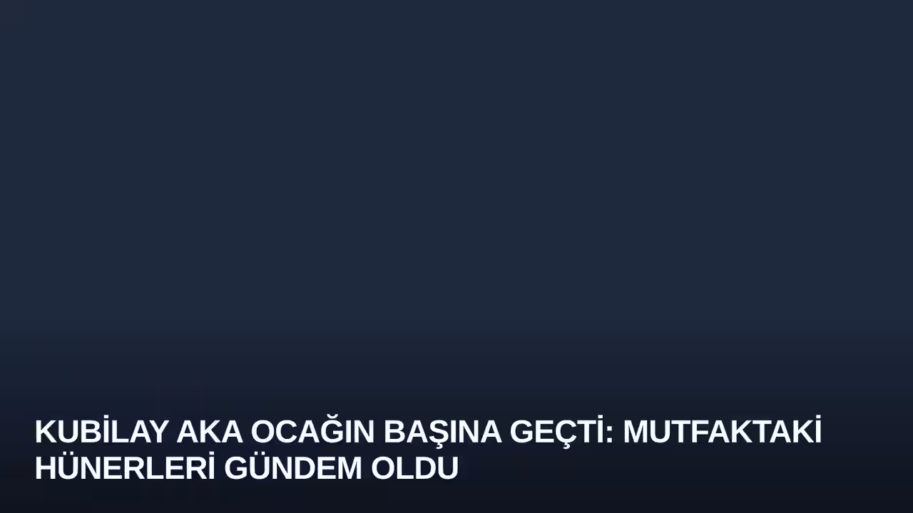 Kubilay Aka Ocağın Başına Geçti: Mutfaktaki Hünerleri Gündem Oldu