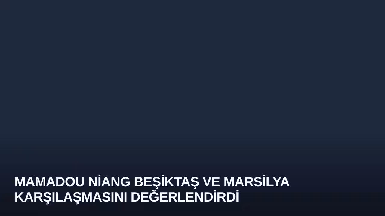 Mamadou Niang Beşiktaş ve Marsilya Karşılaşmasını Değerlendirdi