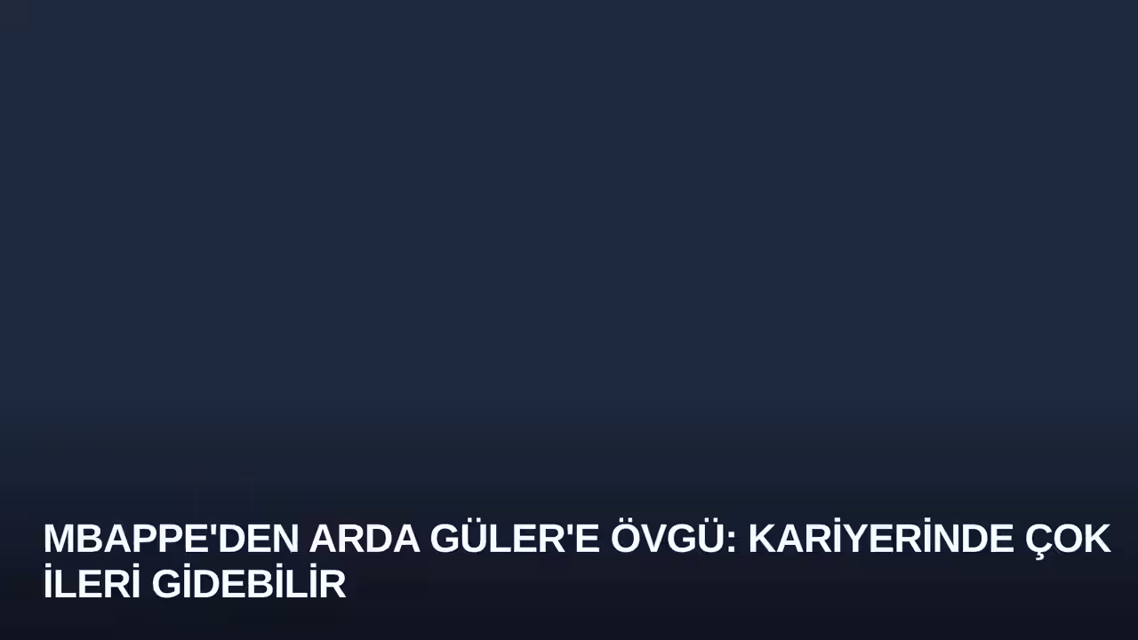 Mbappe'den Arda Güler'e Övgü: Kariyerinde Çok İleri Gidebilir