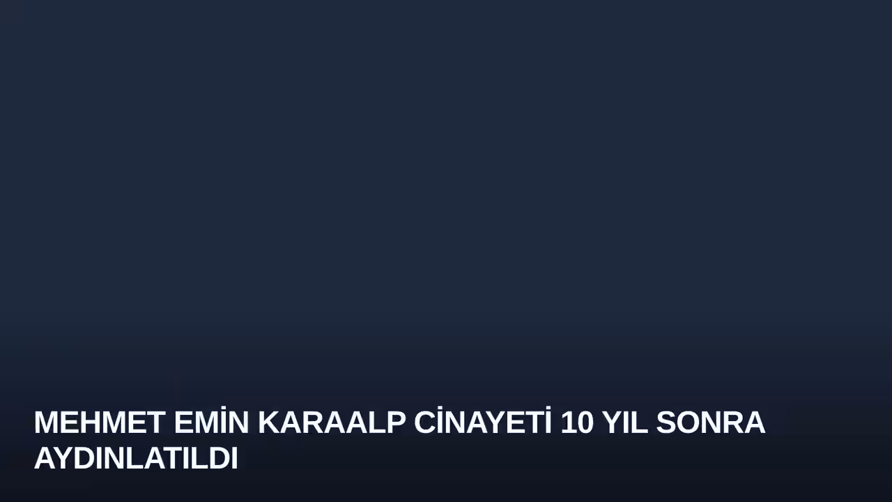 Mehmet Emin Karaalp Cinayeti 10 Yıl Sonra Aydınlatıldı
