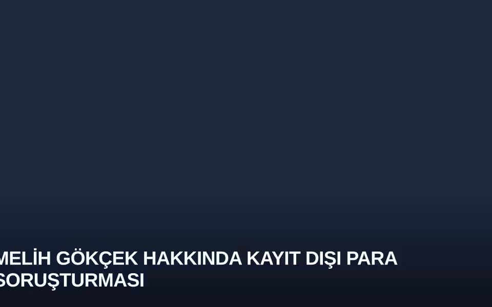 Melih Gökçek Hakkında Kayıt Dışı Para Soruşturması