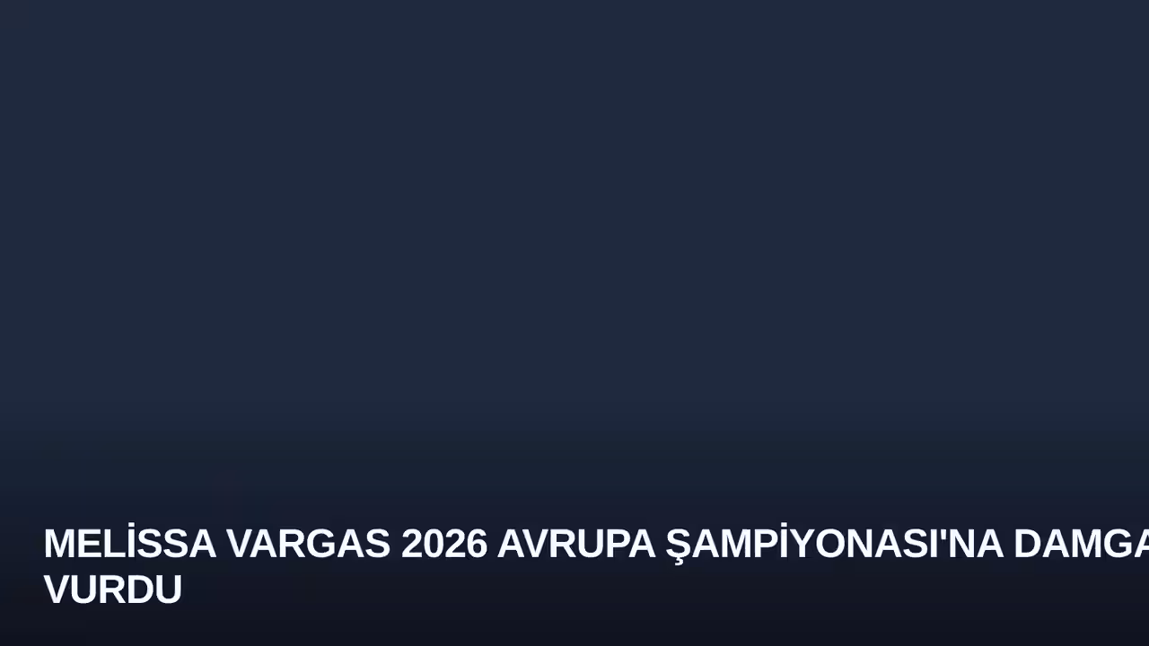 Melissa Vargas 2026 Avrupa Şampiyonası'na Damga Vurdu