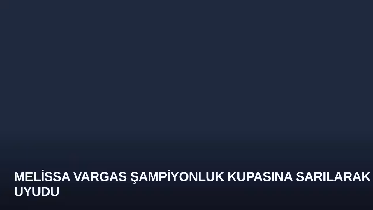 Melissa Vargas Şampiyonluk Kupasına Sarılarak Uyudu