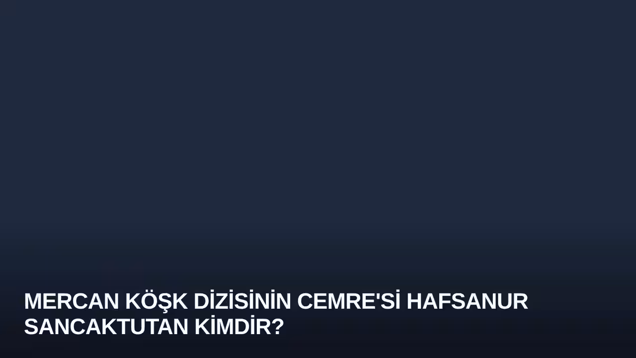 Mercan Köşk Dizisinin Cemre'si Hafsanur Sancaktutan Kimdir?