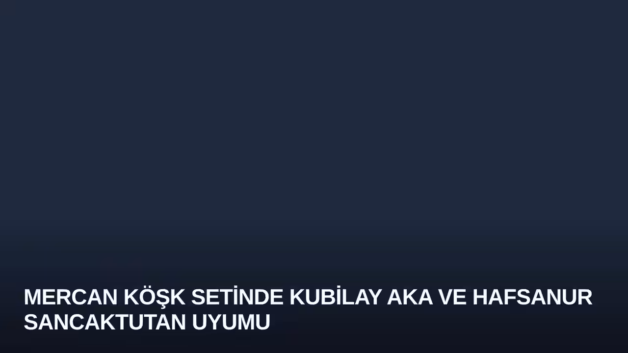 Mercan Köşk Setinde Kubilay Aka ve Hafsanur Sancaktutan Uyumu