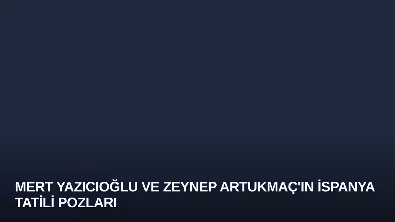 Mert Yazıcıoğlu ve Zeynep Artukmaç'ın İspanya Tatili Pozları