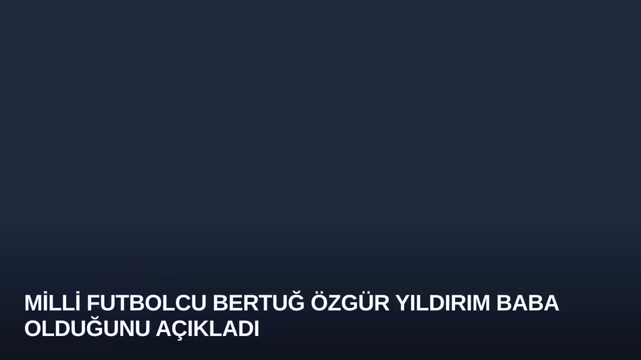 Milli Futbolcu Bertuğ Özgür Yıldırım Baba Olduğunu Açıkladı