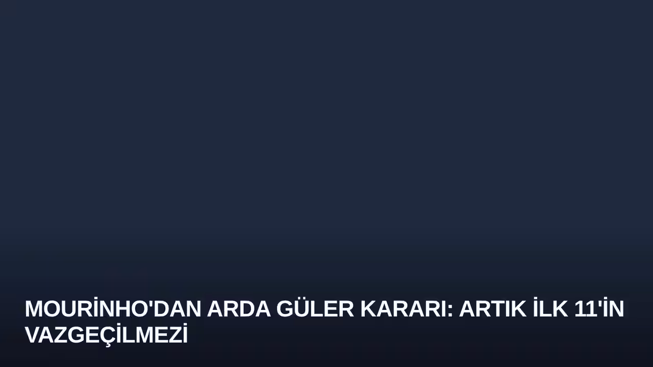 Mourinho'dan Arda Güler Kararı: Artık İlk 11'in Vazgeçilmezi