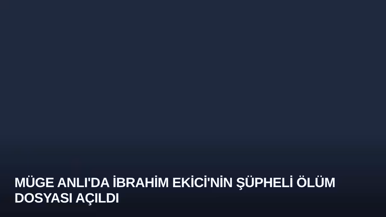 Müge Anlı'da İbrahim Ekici'nin Şüpheli Ölüm Dosyası Açıldı