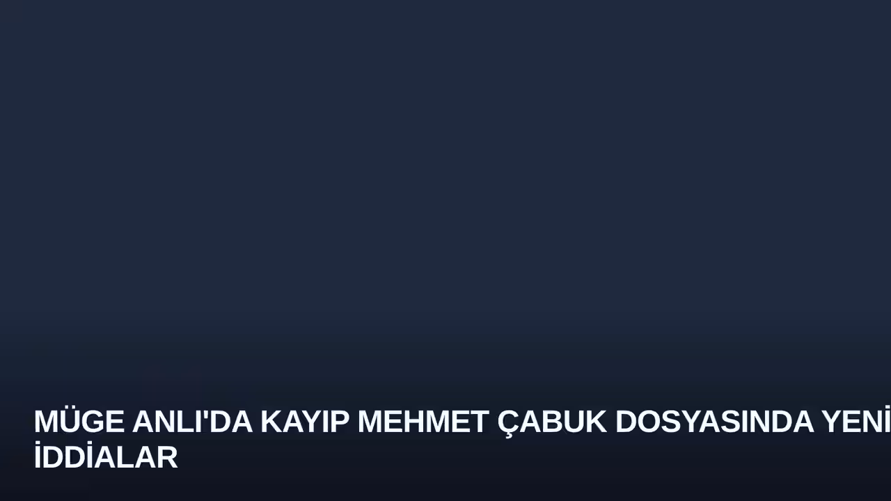 Müge Anlı'da Kayıp Mehmet Çabuk Dosyasında Yeni İddialar