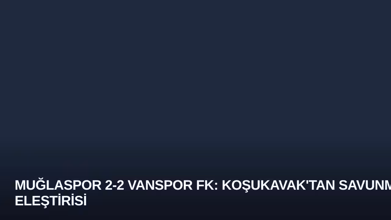 Muğlaspor 2-2 Vanspor FK: Koşukavak'tan Savunma Eleştirisi