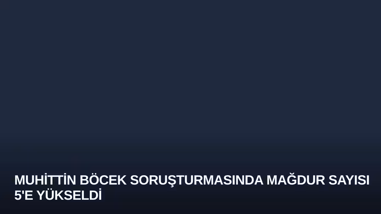 Muhittin Böcek Soruşturmasında Mağdur Sayısı 5'e Yükseldi