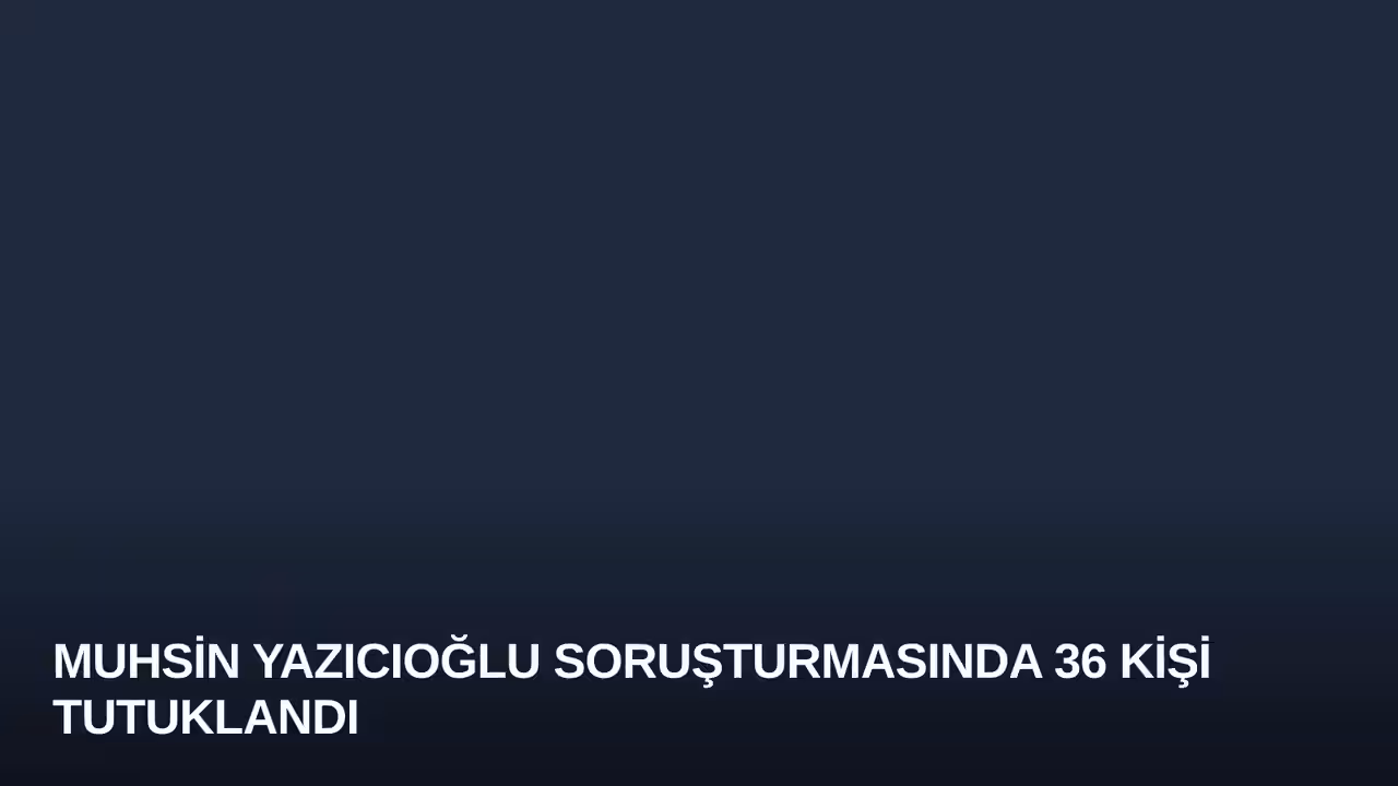Muhsin Yazıcıoğlu Soruşturmasında 36 Kişi Tutuklandı