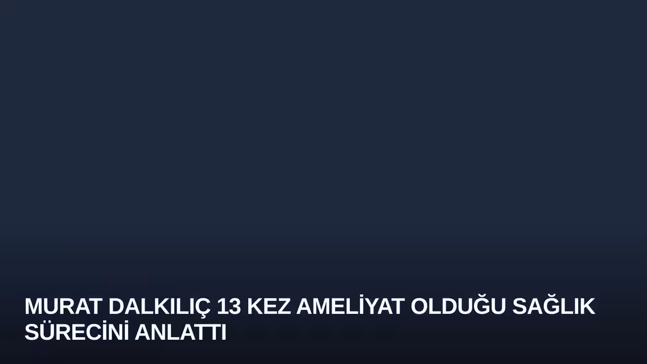 Murat Dalkılıç 13 Kez Ameliyat Olduğu Sağlık Sürecini Anlattı
