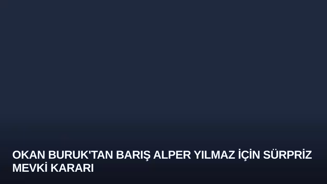 Okan Buruk'tan Barış Alper Yılmaz İçin Sürpriz Mevki Kararı