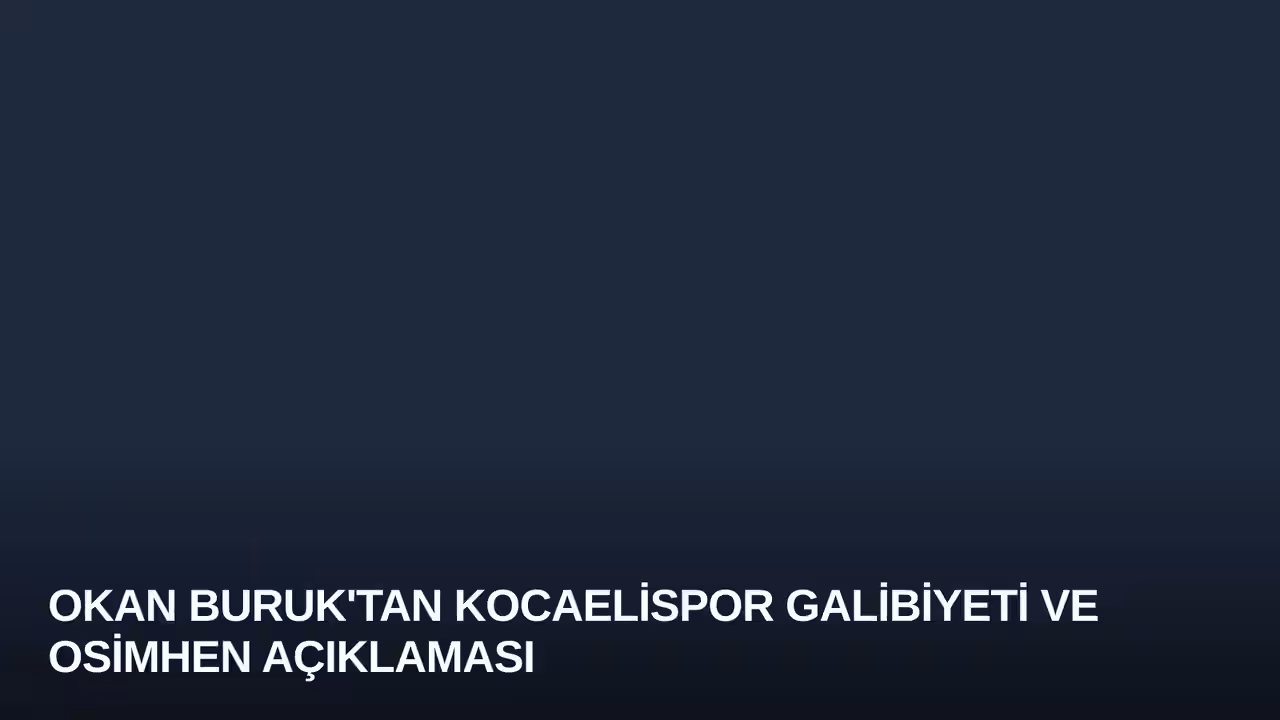 Okan Buruk'tan Kocaelispor Galibiyeti ve Osimhen Açıklaması