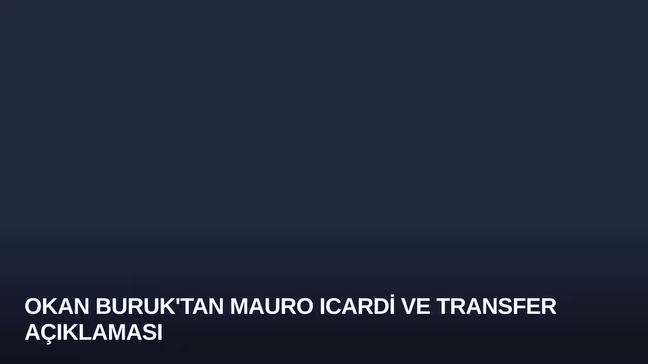 Okan Buruk'tan Mauro Icardi ve Transfer Açıklaması