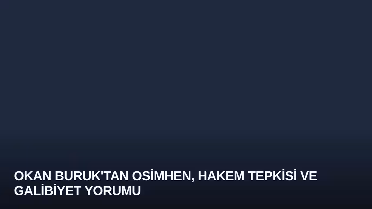 Okan Buruk'tan Osimhen, Hakem Tepkisi ve Galibiyet Yorumu
