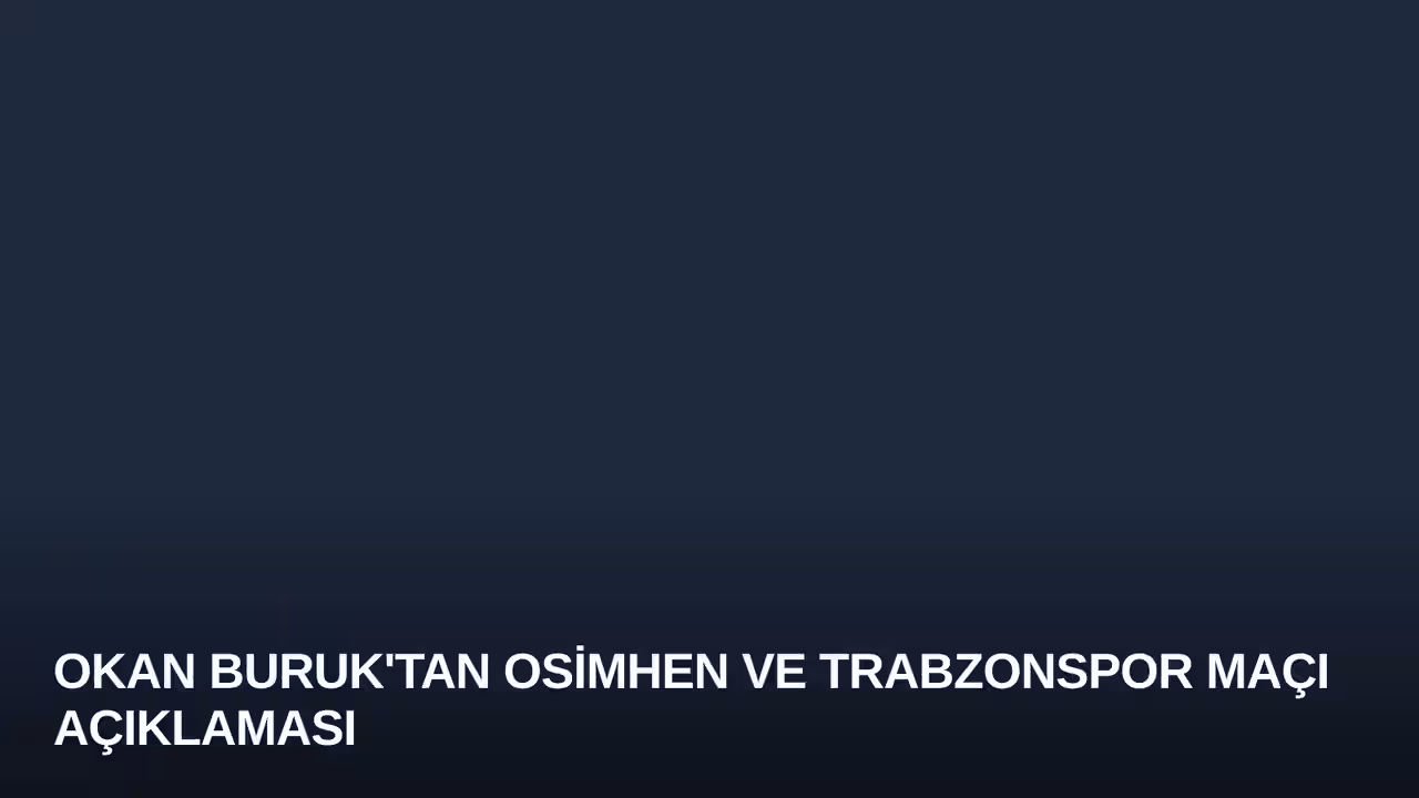 Okan Buruk'tan Osimhen ve Trabzonspor Maçı Açıklaması