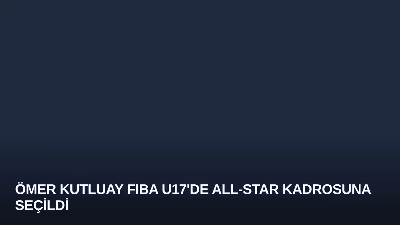 Ömer Kutluay FIBA U17'de All-Star Kadrosuna Seçildi
