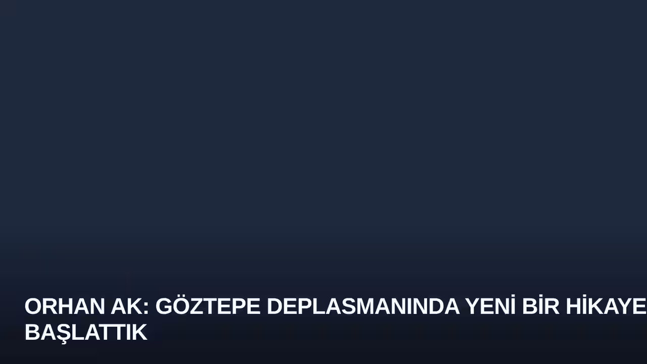 Orhan Ak: Göztepe Deplasmanında Yeni Bir Hikaye Başlattık